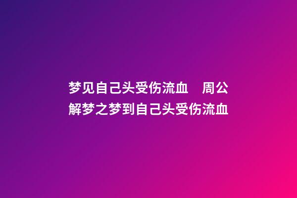 梦见自己头受伤流血　周公解梦之梦到自己头受伤流血